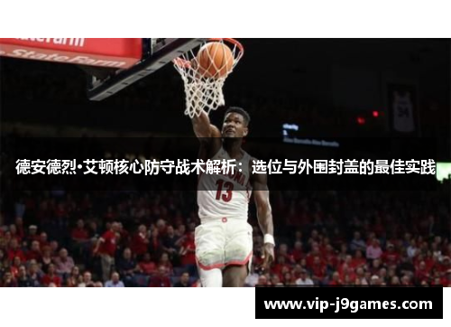 德安德烈·艾顿核心防守战术解析：选位与外围封盖的最佳实践