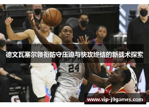 德文瓦塞尔领衔防守压迫与快攻终结的新战术探索