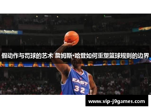 假动作与罚球的艺术 詹姆斯·哈登如何重塑篮球规则的边界