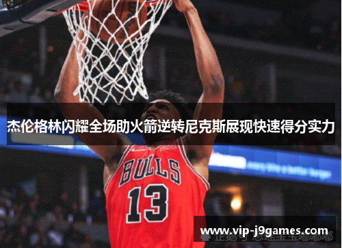 杰伦格林闪耀全场助火箭逆转尼克斯展现快速得分实力