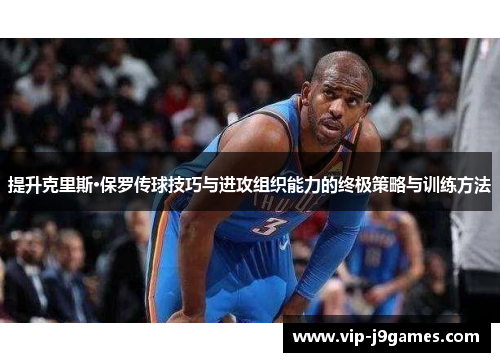 提升克里斯·保罗传球技巧与进攻组织能力的终极策略与训练方法