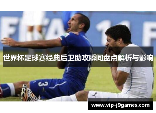 世界杯足球赛经典后卫助攻瞬间盘点解析与影响