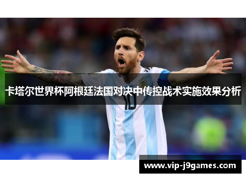 卡塔尔世界杯阿根廷法国对决中传控战术实施效果分析