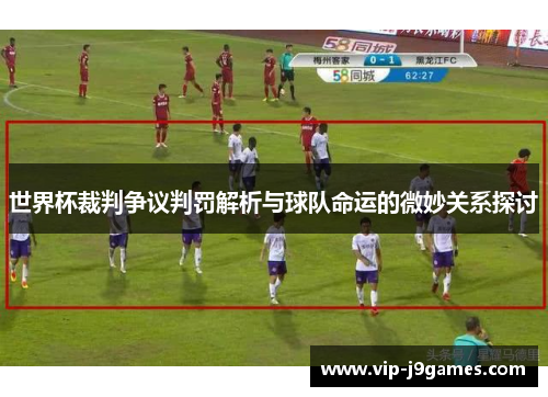 世界杯裁判争议判罚解析与球队命运的微妙关系探讨