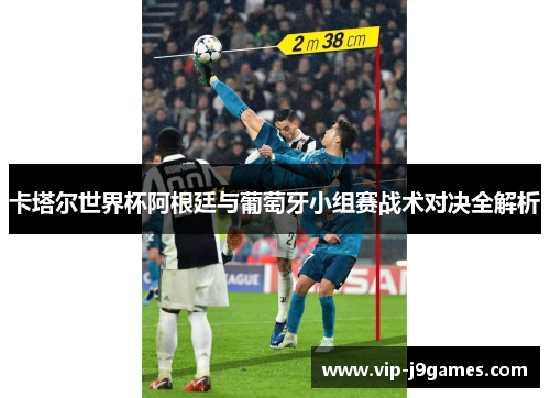 卡塔尔世界杯阿根廷与葡萄牙小组赛战术对决全解析