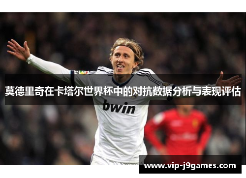 莫德里奇在卡塔尔世界杯中的对抗数据分析与表现评估