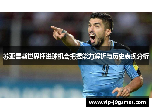 苏亚雷斯世界杯进球机会把握能力解析与历史表现分析