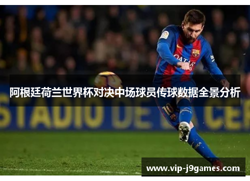 阿根廷荷兰世界杯对决中场球员传球数据全景分析