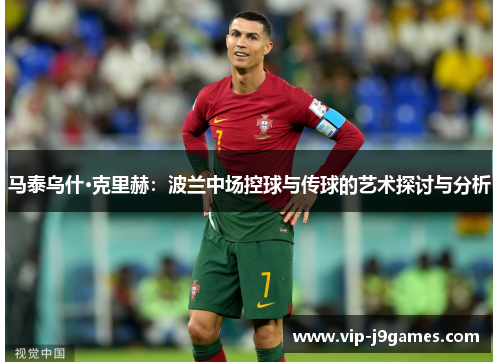 马泰乌什·克里赫：波兰中场控球与传球的艺术探讨与分析