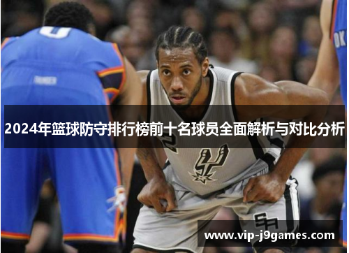 2024年篮球防守排行榜前十名球员全面解析与对比分析