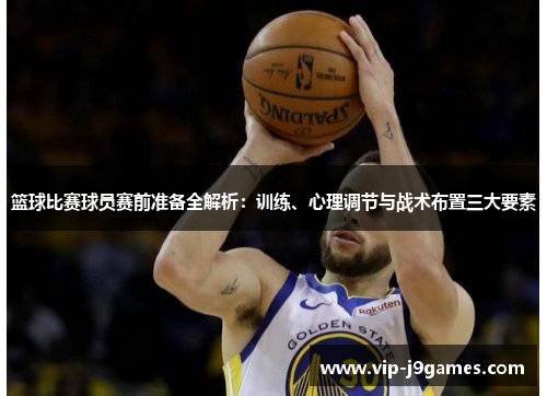 篮球比赛球员赛前准备全解析：训练、心理调节与战术布置三大要素