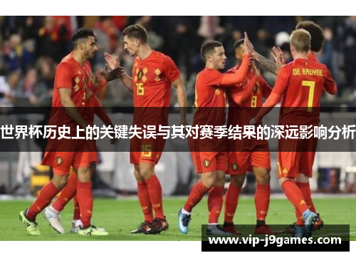 世界杯历史上的关键失误与其对赛季结果的深远影响分析