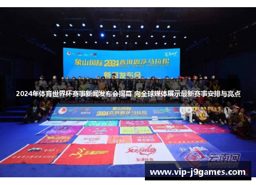 2024年体育世界杯赛事新闻发布会揭幕 向全球媒体展示最新赛事安排与亮点