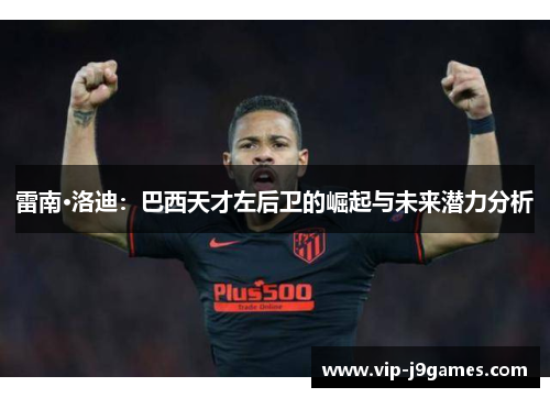 雷南·洛迪：巴西天才左后卫的崛起与未来潜力分析