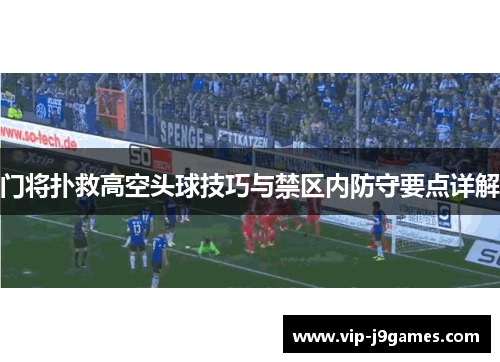 门将扑救高空头球技巧与禁区内防守要点详解
