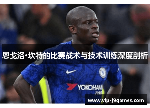 恩戈洛·坎特的比赛战术与技术训练深度剖析