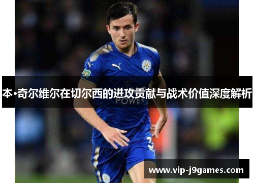 本·奇尔维尔在切尔西的进攻贡献与战术价值深度解析