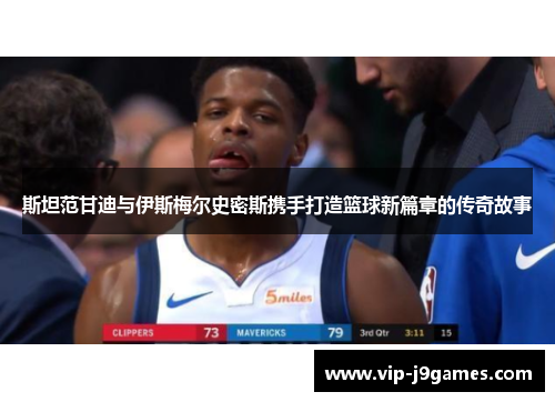 斯坦范甘迪与伊斯梅尔史密斯携手打造篮球新篇章的传奇故事