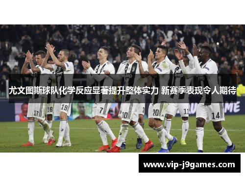尤文图斯球队化学反应显著提升整体实力 新赛季表现令人期待