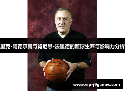 里克·阿德尔曼与肯尼思·法里德的篮球生涯与影响力分析