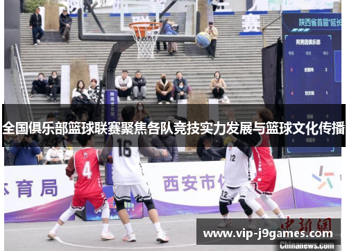 全国俱乐部篮球联赛聚焦各队竞技实力发展与篮球文化传播
