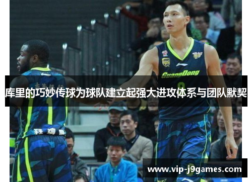 库里的巧妙传球为球队建立起强大进攻体系与团队默契