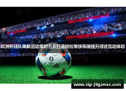 欧洲杯球队幽默活动策划方案打造轻松愉快氛围提升球迷互动体验