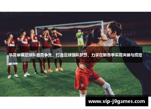 华夏幸福足球队奋勇争先，打造足球强队梦想，力求在新赛季实现突破与辉煌