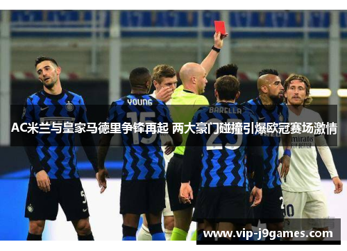 AC米兰与皇家马德里争锋再起 两大豪门碰撞引爆欧冠赛场激情