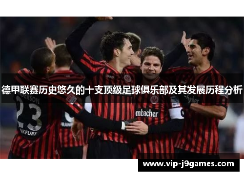 德甲联赛历史悠久的十支顶级足球俱乐部及其发展历程分析