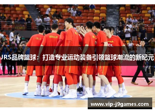 JRS品牌篮球：打造专业运动装备引领篮球潮流的新纪元