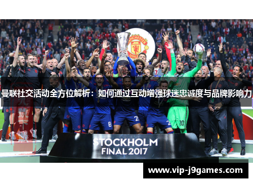 曼联社交活动全方位解析：如何通过互动增强球迷忠诚度与品牌影响力
