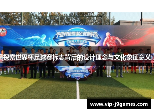 探索世界杯足球赛标志背后的设计理念与文化象征意义