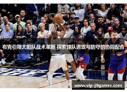 布克引领太阳队战术革新 探索球队进攻与防守的协同配合
