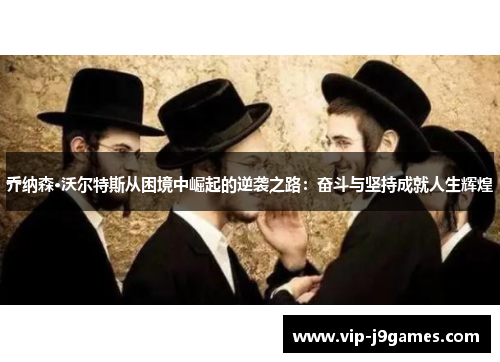 乔纳森·沃尔特斯从困境中崛起的逆袭之路：奋斗与坚持成就人生辉煌