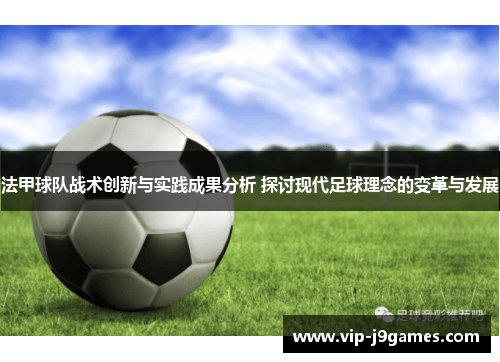 法甲球队战术创新与实践成果分析 探讨现代足球理念的变革与发展