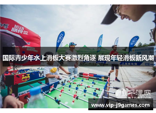 国际青少年水上滑板大赛激烈角逐 展现年轻滑板新风潮