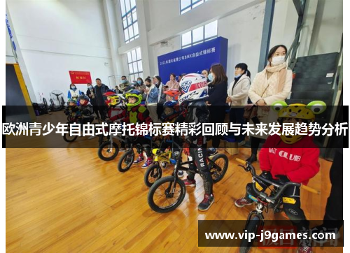 欧洲青少年自由式摩托锦标赛精彩回顾与未来发展趋势分析