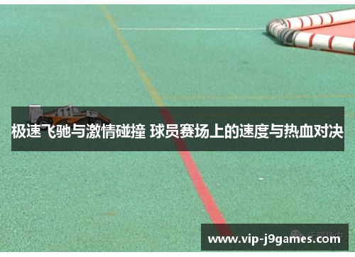 极速飞驰与激情碰撞 球员赛场上的速度与热血对决