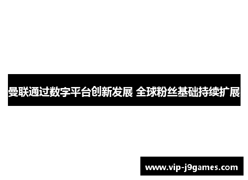 曼联通过数字平台创新发展 全球粉丝基础持续扩展