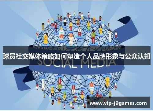 球员社交媒体策略如何塑造个人品牌形象与公众认知
