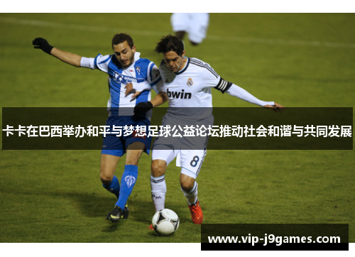 卡卡在巴西举办和平与梦想足球公益论坛推动社会和谐与共同发展