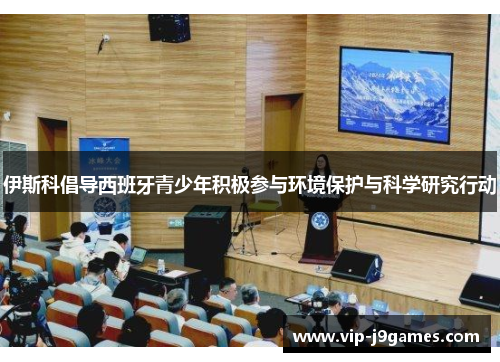伊斯科倡导西班牙青少年积极参与环境保护与科学研究行动