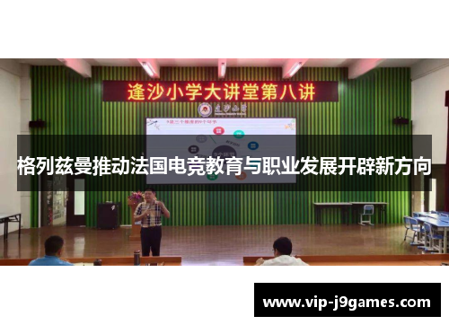 格列兹曼推动法国电竞教育与职业发展开辟新方向