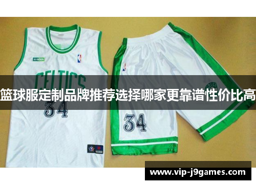 篮球服定制品牌推荐选择哪家更靠谱性价比高