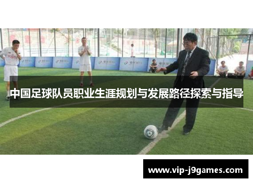 中国足球队员职业生涯规划与发展路径探索与指导