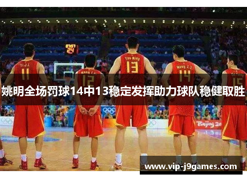 姚明全场罚球14中13稳定发挥助力球队稳健取胜