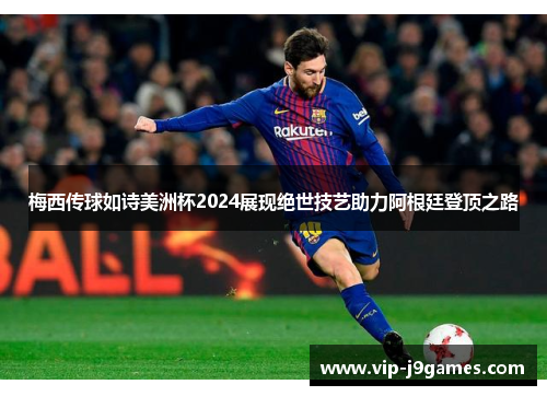 梅西传球如诗美洲杯2024展现绝世技艺助力阿根廷登顶之路