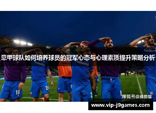 意甲球队如何培养球员的冠军心态与心理素质提升策略分析