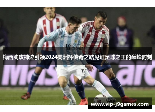 梅西助攻神迹引领2024美洲杯传奇之路见证足球之王的巅峰时刻